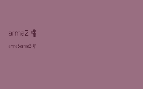 arma2和arma3（arma3买哪个版本）
