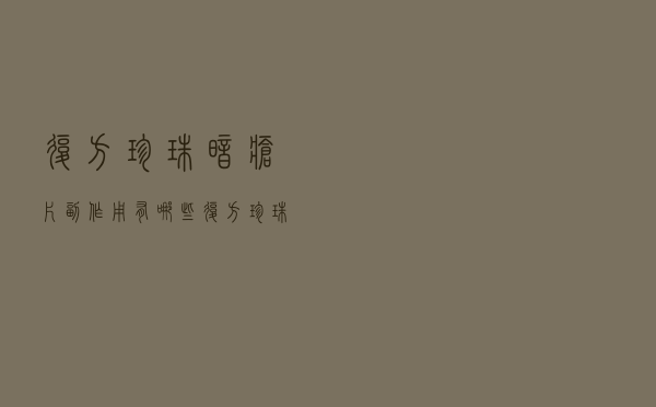 复方珍珠暗疮片副作用有哪些（复方珍珠暗疮片副作用）