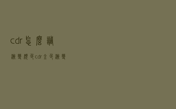 cdr怎么调渐变颜色（cdr金色渐变怎么调）