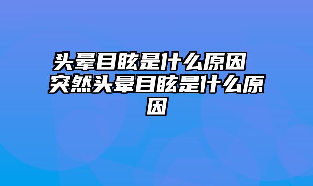 头晕目眩是什么原因 突然头晕目眩是什么原因