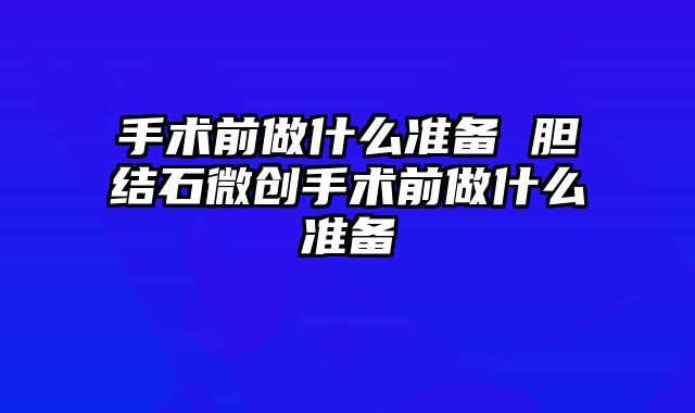 手术前做什么准备 胆结石微创手术前做什么准备