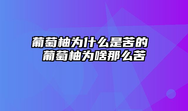 葡萄柚为什么是苦的 葡萄柚为啥那么苦