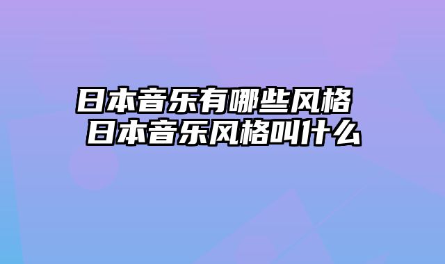 日本音乐有哪些风格 日本音乐风格叫什么