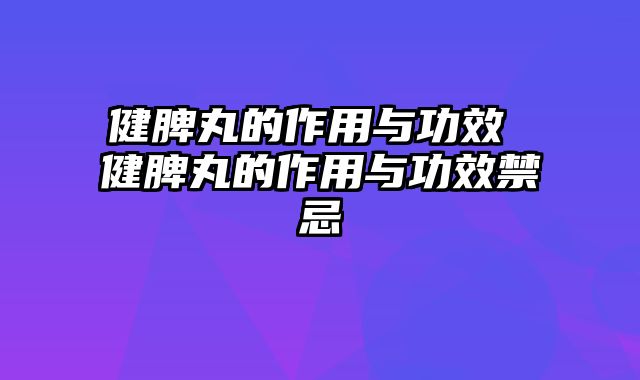 健脾丸的作用与功效 健脾丸的作用与功效禁忌