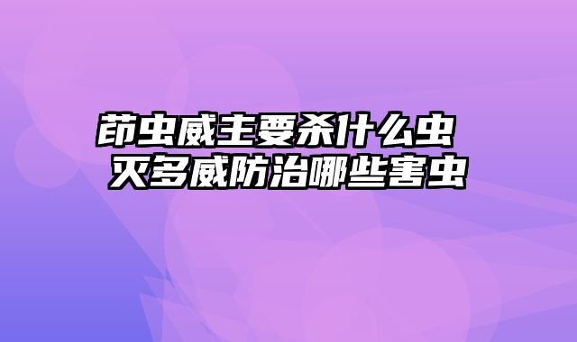 茚虫威主要杀什么虫 灭多威防治哪些害虫