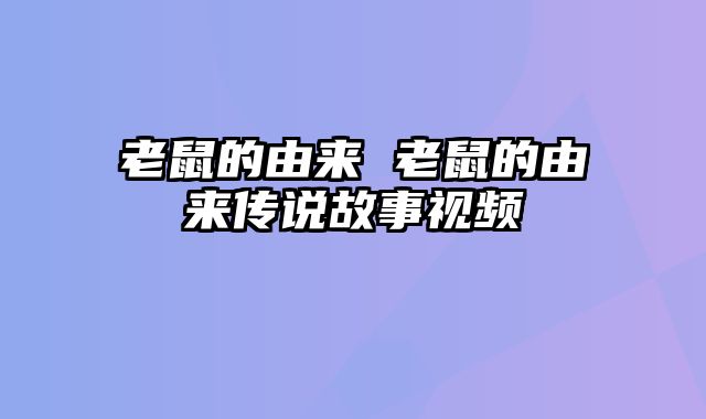 老鼠的由来 老鼠的由来传说故事视频