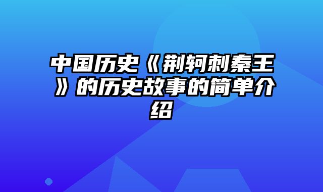 中国历史《荆轲刺秦王》的历史故事的简单介绍