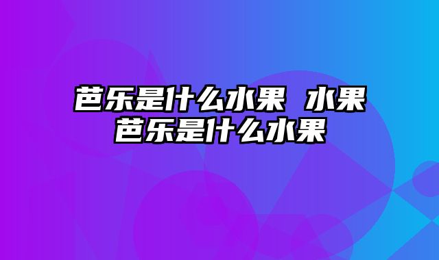 芭乐是什么水果 水果芭乐是什么水果
