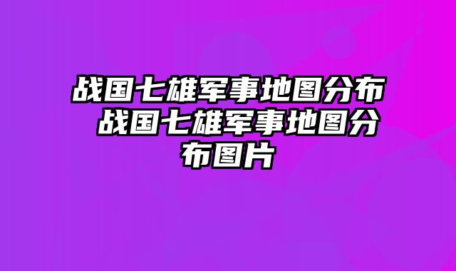 战国七雄军事地图分布 战国七雄军事地图分布图片