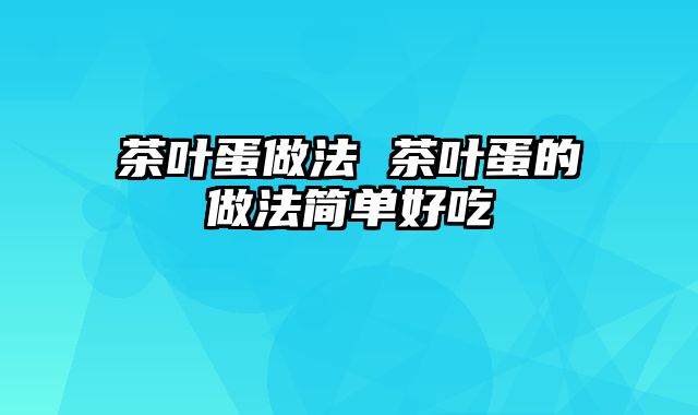 茶叶蛋做法 茶叶蛋的做法简单好吃