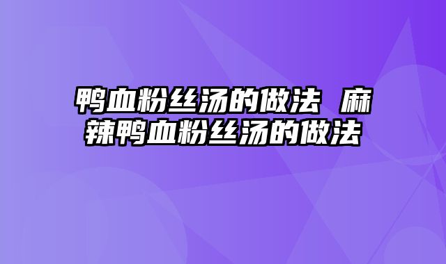 鸭血粉丝汤的做法 麻辣鸭血粉丝汤的做法