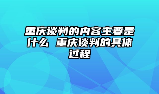 重庆谈判的内容主要是什么 重庆谈判的具体过程