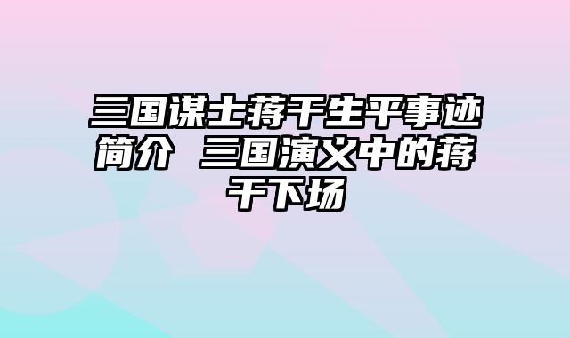 三国谋士蒋干生平事迹简介 三国演义中的蒋干下场