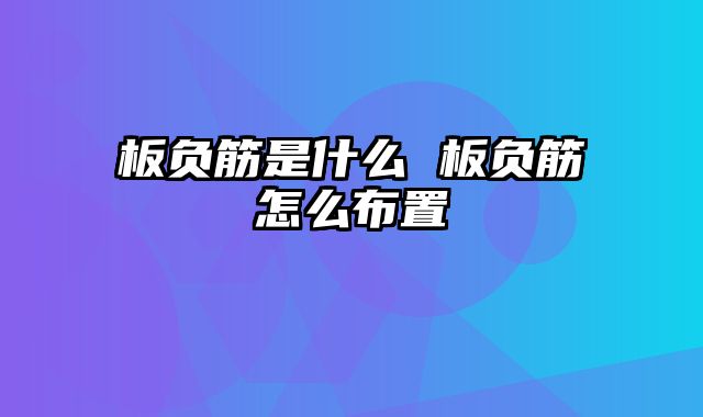 板负筋是什么 板负筋怎么布置