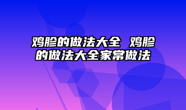 鸡胗的做法大全 鸡胗的做法大全家常做法