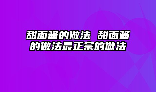 甜面酱的做法 甜面酱的做法最正宗的做法