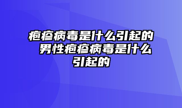 疱疹病毒是什么引起的 男性疱疹病毒是什么引起的