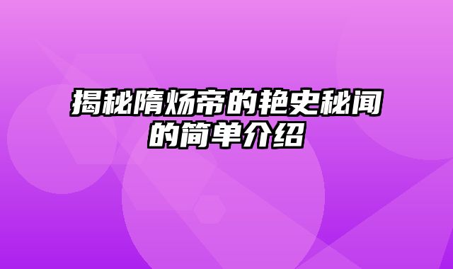 揭秘隋炀帝的艳史秘闻的简单介绍