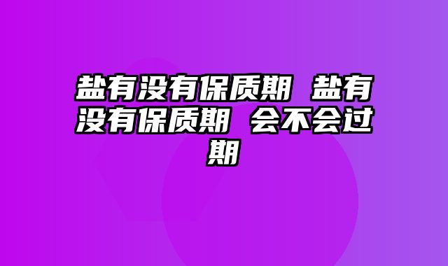 盐有没有保质期 盐有没有保质期 会不会过期