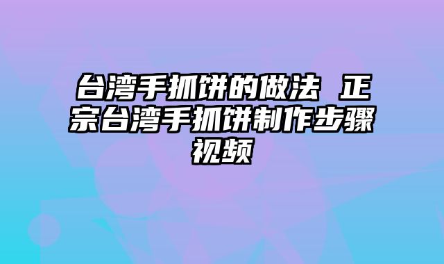 台湾手抓饼的做法 正宗台湾手抓饼制作步骤视频