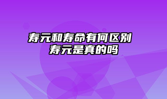 寿元和寿命有何区别 寿元是真的吗