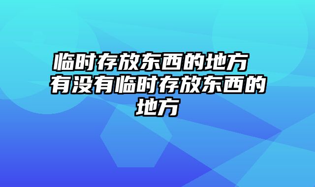 临时存放东西的地方 有没有临时存放东西的地方