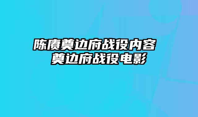 陈赓奠边府战役内容 奠边府战役电影