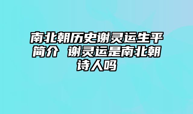 南北朝历史谢灵运生平简介 谢灵运是南北朝诗人吗