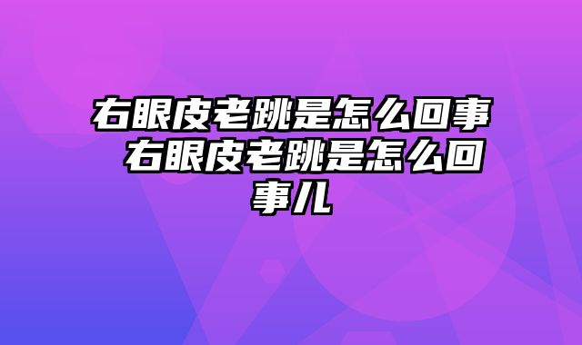 右眼皮老跳是怎么回事 右眼皮老跳是怎么回事儿