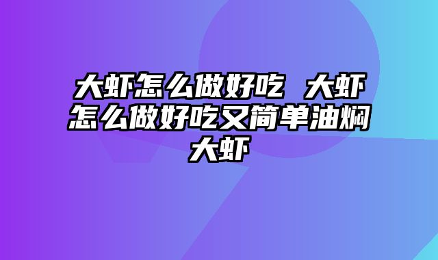 大虾怎么做好吃 大虾怎么做好吃又简单油焖大虾