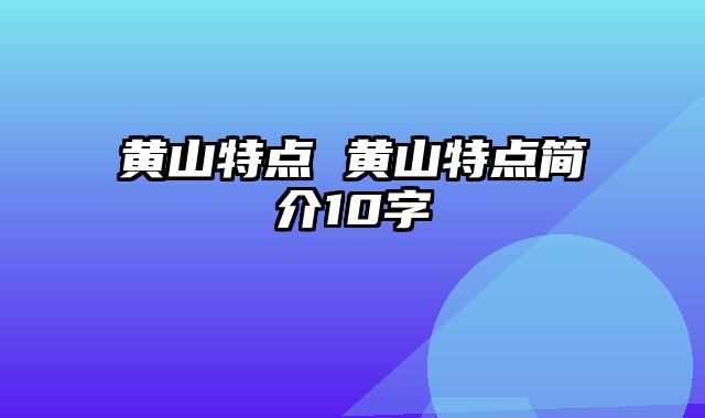黄山特点 黄山特点简介10字