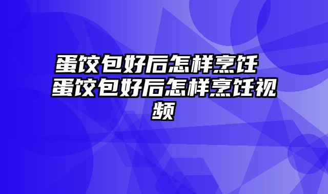 蛋饺包好后怎样烹饪 蛋饺包好后怎样烹饪视频