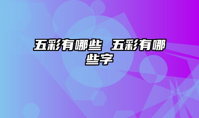 五彩有哪些 五彩有哪些字