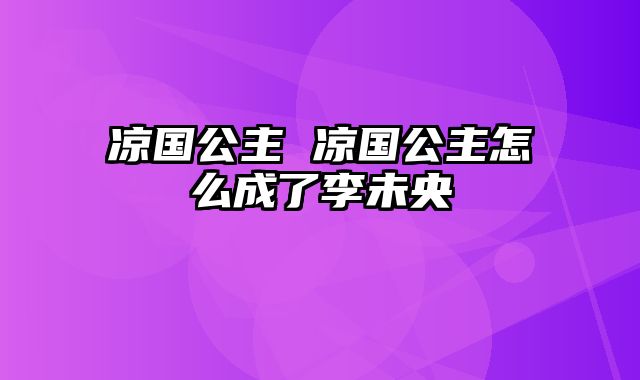 凉国公主 凉国公主怎么成了李未央