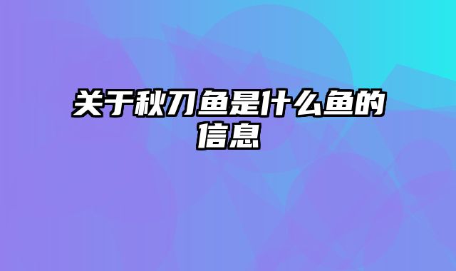 关于秋刀鱼是什么鱼的信息