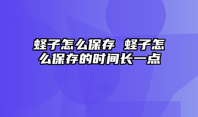 蛏子怎么保存 蛏子怎么保存的时间长一点