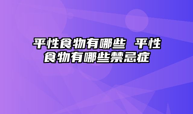 平性食物有哪些 平性食物有哪些禁忌症