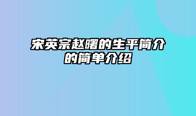 宋英宗赵曙的生平简介的简单介绍