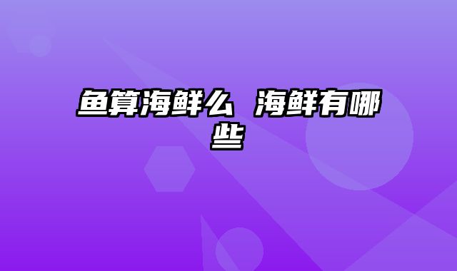 鱼算海鲜么 海鲜有哪些