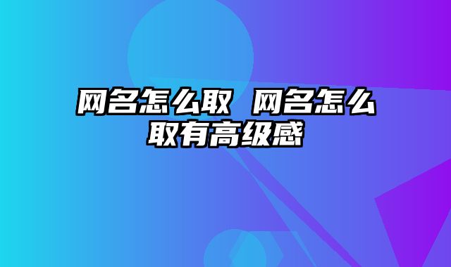 网名怎么取 网名怎么取有高级感