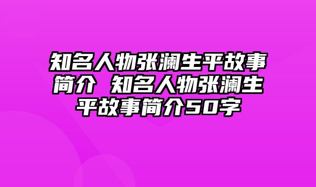 知名人物张澜生平故事简介 知名人物张澜生平故事简介50字