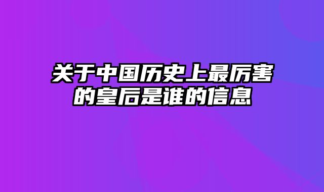 关于中国历史上最厉害的皇后是谁的信息_0