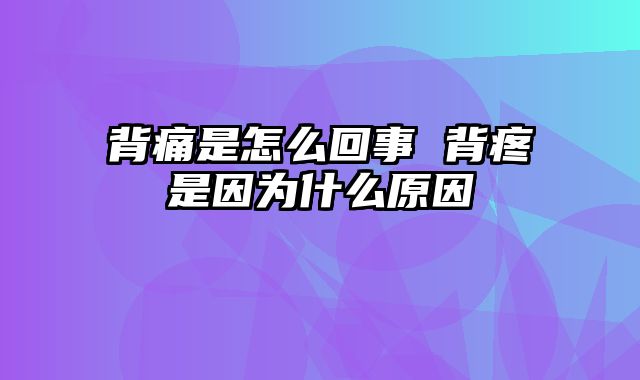 背痛是怎么回事 背疼是因为什么原因