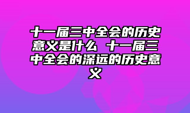 十一届三中全会的历史意义是什么 十一届三中全会的深远的历史意义