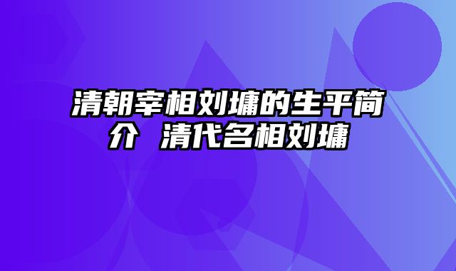 清朝宰相刘墉的生平简介 清代名相刘墉