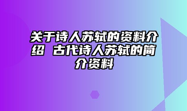 关于诗人苏轼的资料介绍 古代诗人苏轼的简介资料