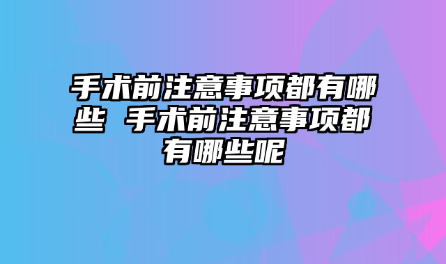 手术前注意事项都有哪些 手术前注意事项都有哪些呢