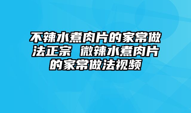 不辣水煮肉片的家常做法正宗 微辣水煮肉片的家常做法视频