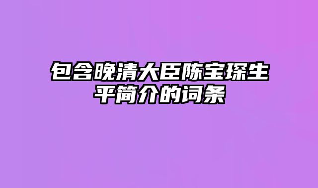 包含晚清大臣陈宝琛生平简介的词条