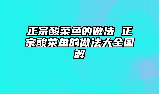 正宗酸菜鱼的做法 正宗酸菜鱼的做法大全图解